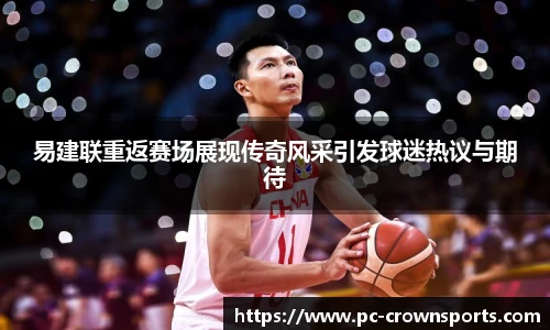 易建联重返赛场展现传奇风采引发球迷热议与期待