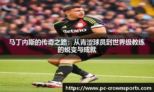 马丁内斯的传奇之路：从青涩球员到世界级教练的蜕变与成就