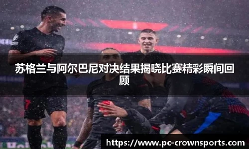 苏格兰与阿尔巴尼对决结果揭晓比赛精彩瞬间回顾