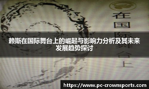 赖斯在国际舞台上的崛起与影响力分析及其未来发展趋势探讨